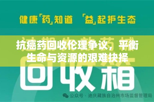 滁州抗癌药回收伦理争议，平衡生命与资源的艰难抉择