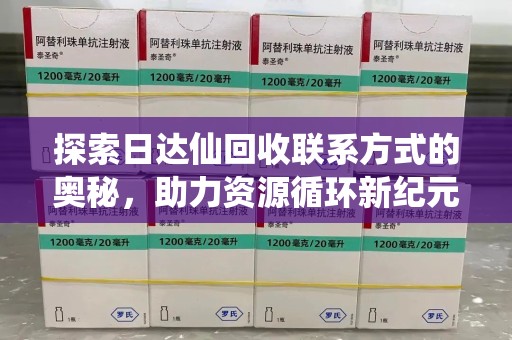 滁州探索日达仙回收联系方式的奥秘，助力资源循环新纪元