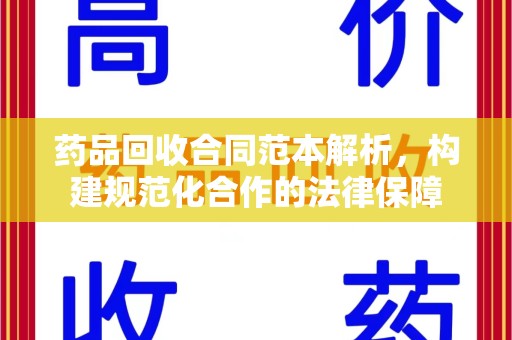 滁州药品回收合同范本解析，构建规范化合作的法律保障