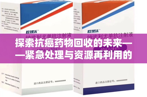 滁州探索抗癌药物回收的未来——紧急处理与资源再利用的新篇章