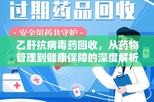 滁州乙肝抗病毒药回收，从药物管理到健康保障的深度解析