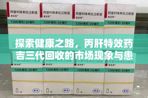 滁州探索健康之路，丙肝特效药吉三代回收的市场现象与患者福音