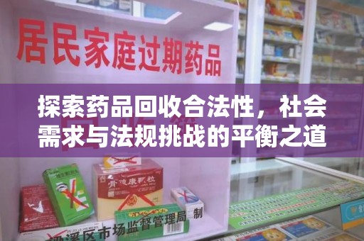 滁州探索药品回收合法性，社会需求与法规挑战的平衡之道
