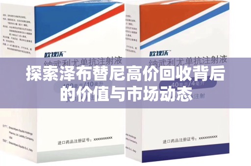 滁州探索泽布替尼高价回收背后的价值与市场动态