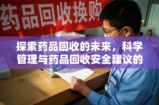 滁州探索药品回收的未来，科学管理与药品回收安全建议的实践之道