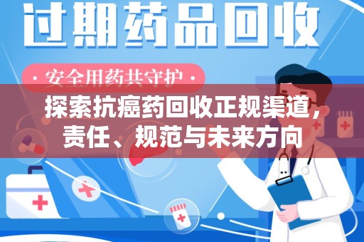 滁州探索抗癌药回收正规渠道，责任、规范与未来方向