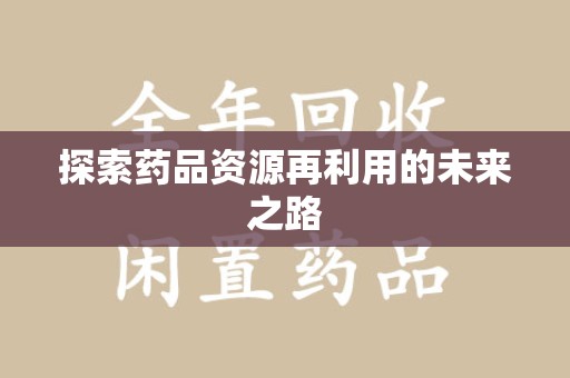 滁州探索药品资源再利用的未来之路