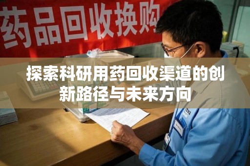 滁州探索科研用药回收渠道的创新路径与未来方向