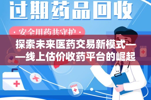 滁州探索未来医药交易新模式——线上估价收药平台的崛起与价值