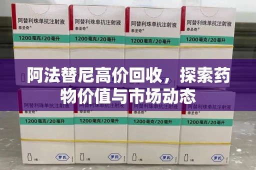 滁州阿法替尼高价回收，探索药物价值与市场动态