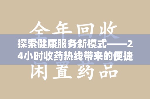 滁州探索健康服务新模式——24小时收药热线带来的便捷与未来展望