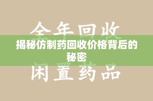 滁州揭秘仿制药回收价格背后的秘密