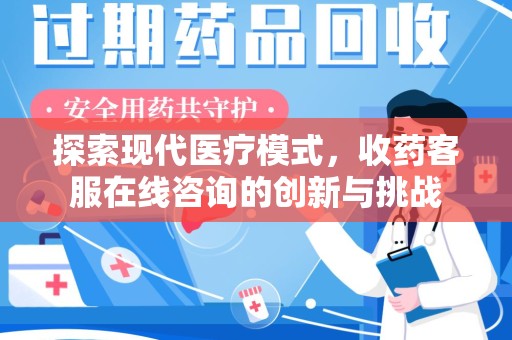 滁州探索现代医疗模式，收药客服在线咨询的创新与挑战