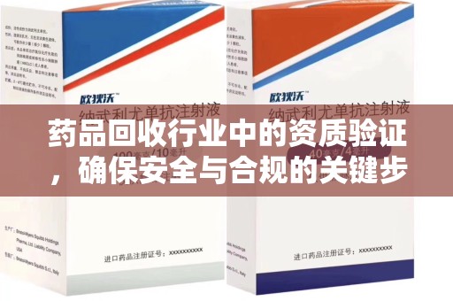 滁州药品回收行业中的资质验证，确保安全与合规的关键步骤