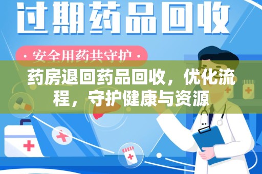 滁州药房退回药品回收，优化流程，守护健康与资源