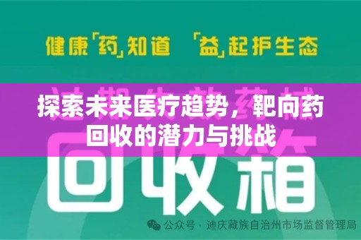 滁州探索未来医疗趋势，靶向药回收的潜力与挑战