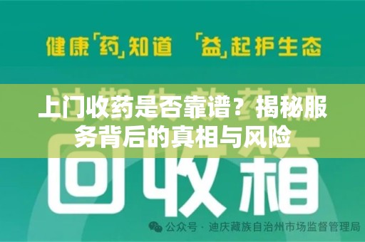 滁州上门收药是否靠谱？揭秘服务背后的真相与风险