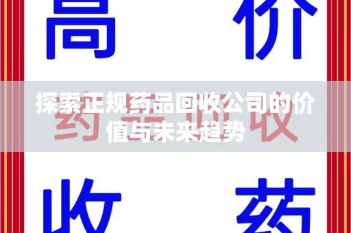 滁州探索正规药品回收公司的价值与未来趋势