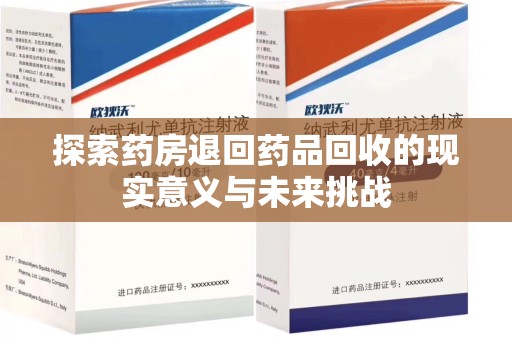 滁州探索药房退回药品回收的现实意义与未来挑战