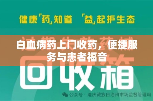 滁州白血病药上门收药，便捷服务与患者福音