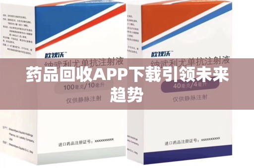 滁州药品回收APP下载引领未来趋势