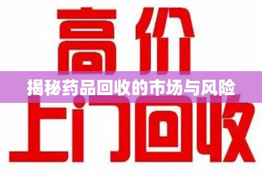 滁州揭秘药品回收的市场与风险