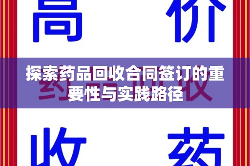 滁州探索药品回收合同签订的重要性与实践路径