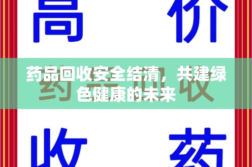滁州药品回收安全结清，共建绿色健康的未来
