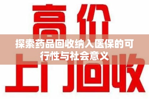 滁州探索药品回收纳入医保的可行性与社会意义