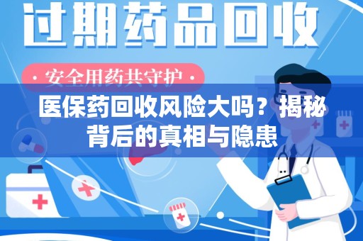 滁州医保药回收风险大吗？揭秘背后的真相与隐患