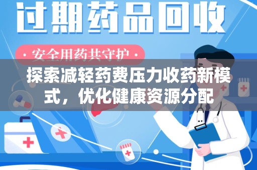 滁州探索减轻药费压力收药新模式，优化健康资源分配