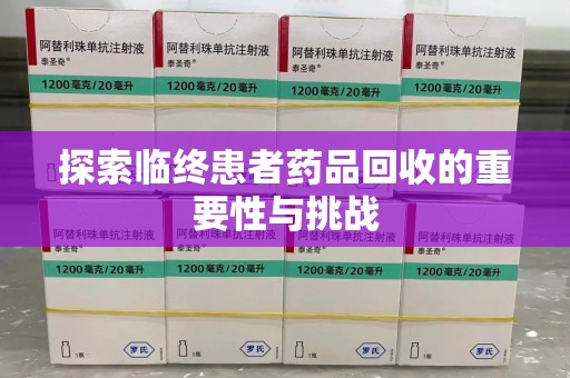 滁州探索临终患者药品回收的重要性与挑战