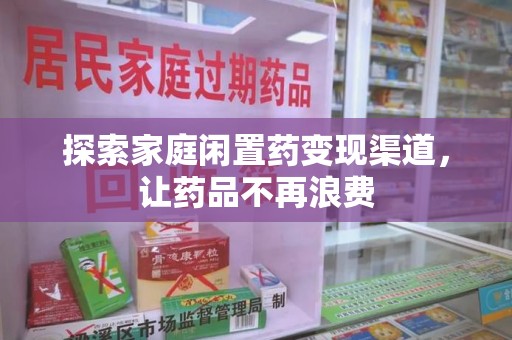 滁州探索家庭闲置药变现渠道，让药品不再浪费