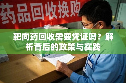 滁州靶向药回收需要凭证吗？解析背后的政策与实践