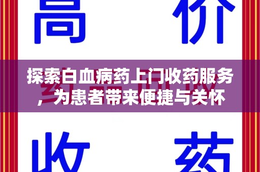 滁州探索白血病药上门收药服务，为患者带来便捷与关怀