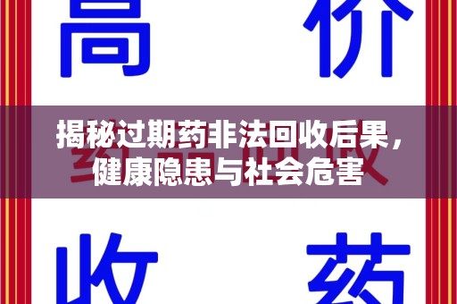滁州揭秘过期药非法回收后果，健康隐患与社会危害