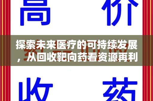 滁州探索未来医疗的可持续发展，从回收靶向药看资源再利用的重要性