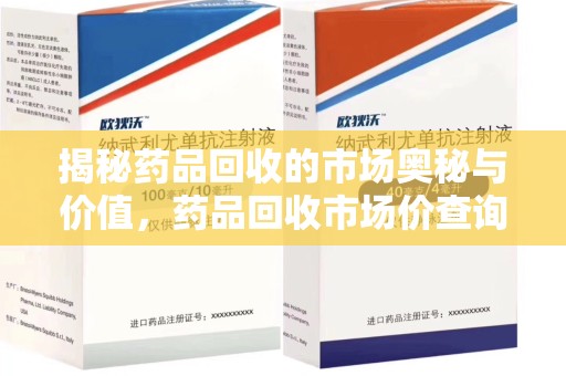 滁州揭秘药品回收的市场奥秘与价值，药品回收市场价查询的新趋势