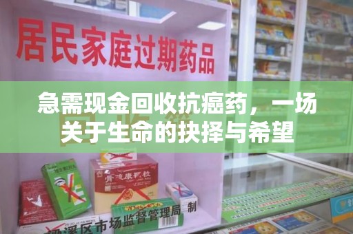 滁州急需现金回收抗癌药，一场关于生命的抉择与希望