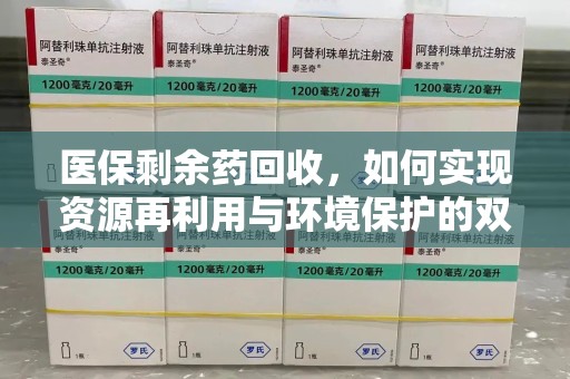 滁州医保剩余药回收，如何实现资源再利用与环境保护的双赢？