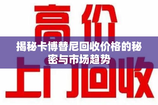 滁州揭秘卡博替尼回收价格的秘密与市场趋势
