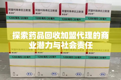 滁州探索药品回收加盟代理的商业潜力与社会责任