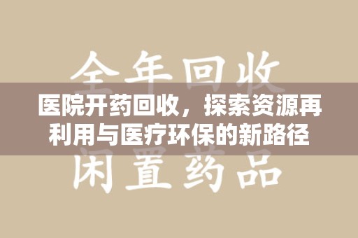 滁州医院开药回收，探索资源再利用与医疗环保的新路径