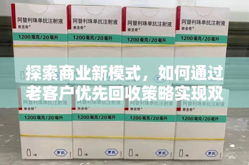 滁州探索商业新模式，如何通过老客户优先回收策略实现双赢