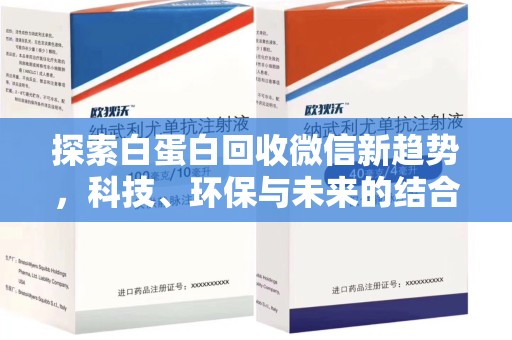滁州探索白蛋白回收微信新趋势，科技、环保与未来的结合