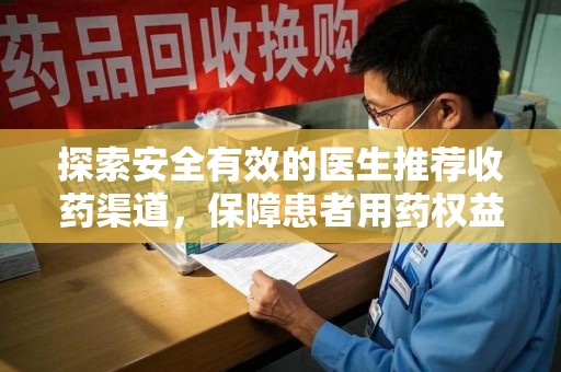 滁州探索安全有效的医生推荐收药渠道，保障患者用药权益
