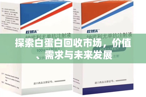 滁州探索白蛋白回收市场，价值、需求与未来发展