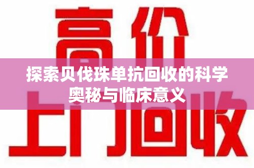 滁州探索贝伐珠单抗回收的科学奥秘与临床意义