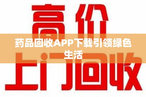 滁州药品回收APP下载引领绿色生活