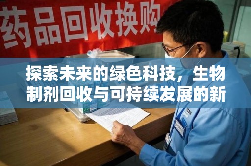 滁州探索未来的绿色科技，生物制剂回收与可持续发展的新路径